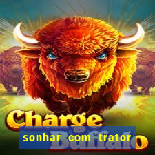 sonhar com trator jogo do bicho